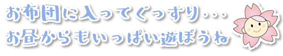 お布団に入ってぐっすり。お昼からもいっぱい遊ぼうね