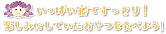 いっぱい寝てすっきり、楽しみにしていたおやつを食べよう